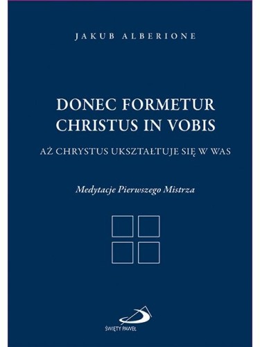 Donec formetur Christus in vobis Aż Chrystus ukształtuje się w was. Medytacje Pierwszego Mistrza