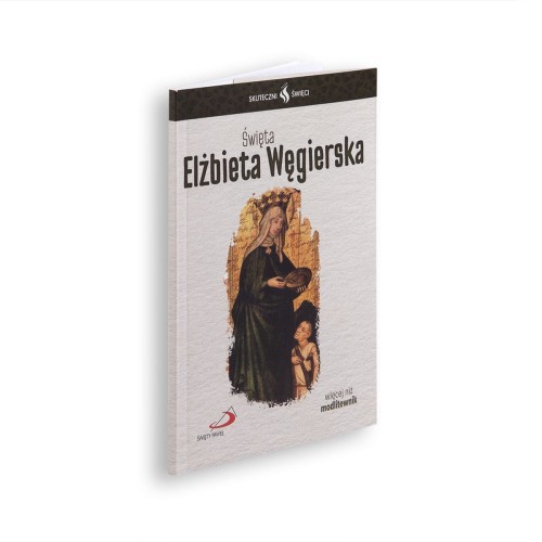 Skuteczni Święci - Święta Elżbieta Węgierska