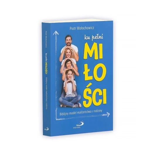 Ku pełni miłości Biblijny model małżeństwa i rodziny
