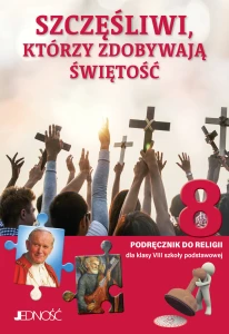 JEDNOŚĆ: Klasa VIII SP Szczęśliwi, którzy zdobywają świętość - Podręcznik - Podręcznik do religii